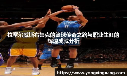 拉塞尔威斯布鲁克的篮球传奇之路与职业生涯的辉煌成就分析