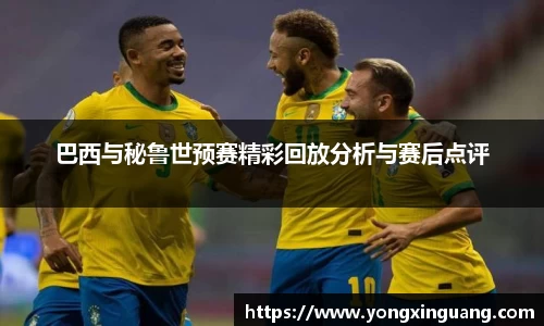巴西与秘鲁世预赛精彩回放分析与赛后点评