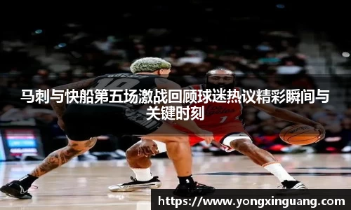 马刺与快船第五场激战回顾球迷热议精彩瞬间与关键时刻
