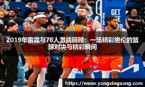 2019年雷霆与76人激战回顾：一场精彩绝伦的篮球对决与精彩瞬间