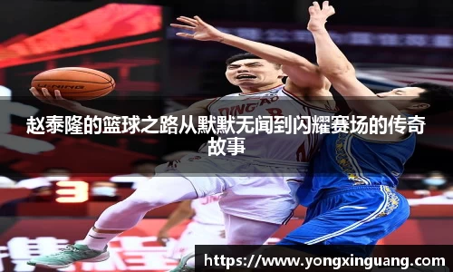 赵泰隆的篮球之路从默默无闻到闪耀赛场的传奇故事