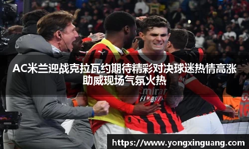 AC米兰迎战克拉瓦约期待精彩对决球迷热情高涨助威现场气氛火热