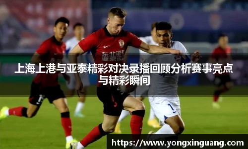 上海上港与亚泰精彩对决录播回顾分析赛事亮点与精彩瞬间