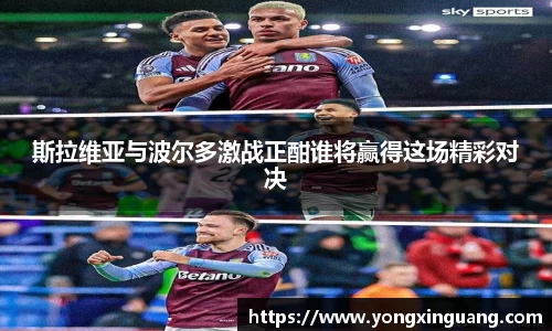 斯拉维亚与波尔多激战正酣谁将赢得这场精彩对决
