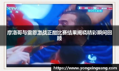 摩洛哥与雷恩激战正酣比赛结果揭晓精彩瞬间回顾