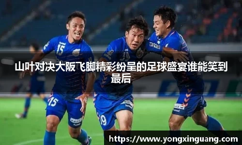 山叶对决大阪飞脚精彩纷呈的足球盛宴谁能笑到最后