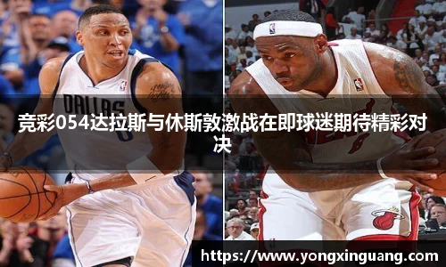 竞彩054达拉斯与休斯敦激战在即球迷期待精彩对决