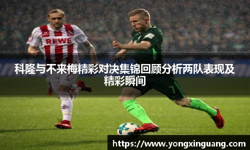 科隆与不来梅精彩对决集锦回顾分析两队表现及精彩瞬间