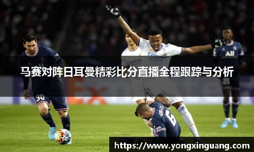 马赛对阵日耳曼精彩比分直播全程跟踪与分析