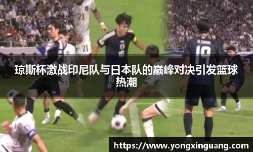 琼斯杯激战印尼队与日本队的巅峰对决引发篮球热潮