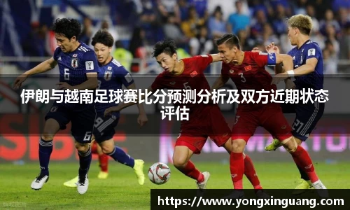 伊朗与越南足球赛比分预测分析及双方近期状态评估