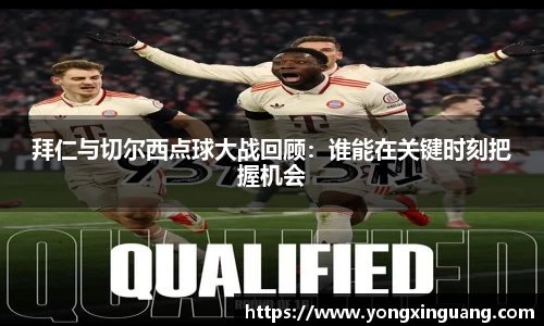 拜仁与切尔西点球大战回顾：谁能在关键时刻把握机会