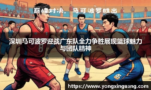 深圳马可波罗迎战广东队全力争胜展现篮球魅力与团队精神