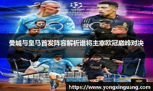 曼城与皇马首发阵容解析谁将主宰欧冠巅峰对决