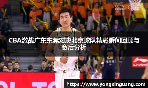 CBA激战广东东莞对决北京球队精彩瞬间回顾与赛后分析